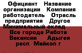 Официант › Название организации ­ Компания-работодатель › Отрасль предприятия ­ Другое › Минимальный оклад ­ 1 - Все города Работа » Вакансии   . Адыгея респ.,Майкоп г.